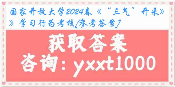 国家开放大学2024春《“三气”开采》学习行为考核[参考答案]