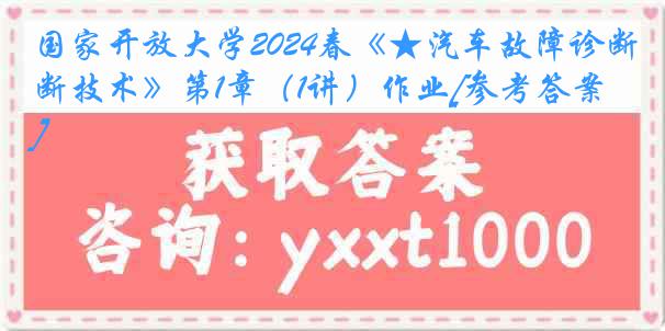 国家开放大学2024春《★汽车故障诊断技术》第1章（1讲）作业[参考答案]