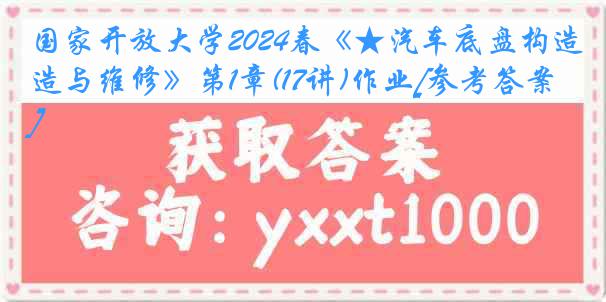 国家开放大学2024春《★汽车底盘构造与维修》第1章(17讲)作业[参考答案]