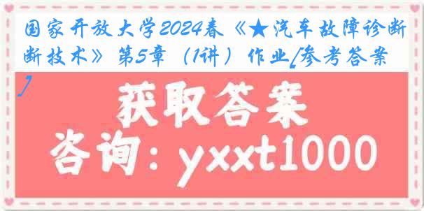 国家开放大学2024春《★汽车故障诊断技术》第5章（1讲）作业[参考答案]