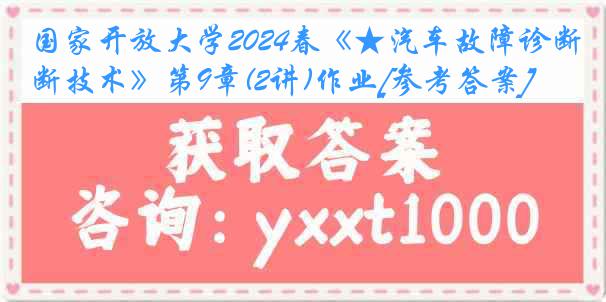 国家开放大学2024春《★汽车故障诊断技术》第9章(2讲)作业[参考答案]