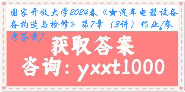 国家开放大学2024春《★汽车电器设备构造与检修》第7章（3讲）作业[参考答案]