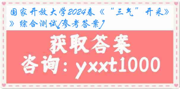 国家开放大学2024春《“三气”开采》综合测试[参考答案]