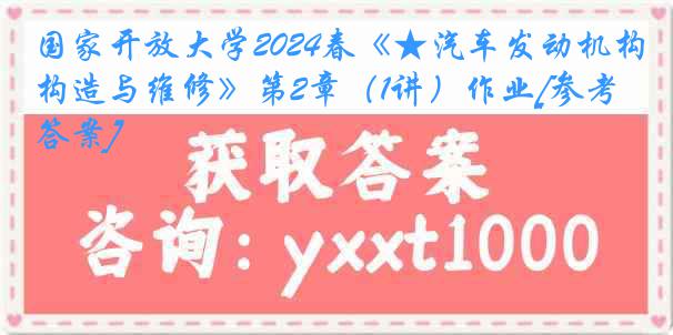 国家开放大学2024春《★汽车发动机构造与维修》第2章（1讲）作业[参考答案]