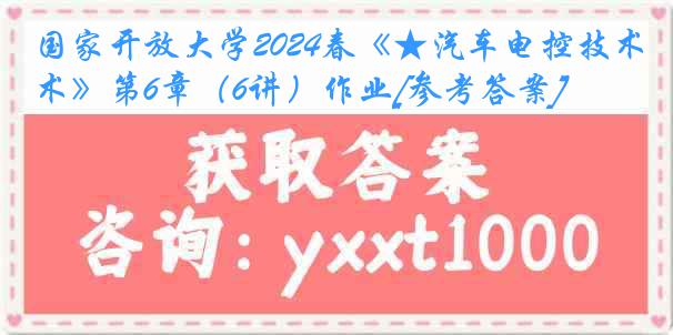 国家开放大学2024春《★汽车电控技术》第6章（6讲）作业[参考答案]