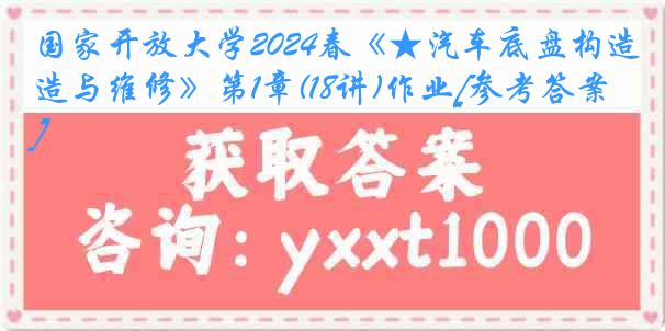 国家开放大学2024春《★汽车底盘构造与维修》第1章(18讲)作业[参考答案]