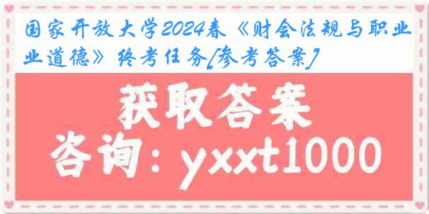 国家开放大学2024春《财会法规与职业道德》终考任务[参考答案]