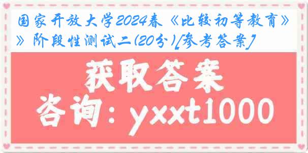 国家开放大学2024春《比较初等教育》阶段性测试二(20分)[参考答案]