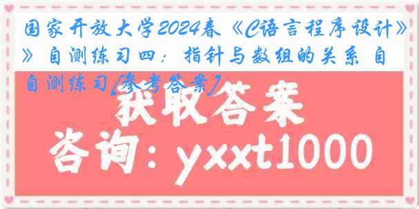 国家开放大学2024春《C语言程序设计》自测练习四：指针与数组的关系 自测练习[参考答案]