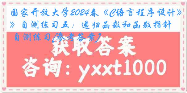 国家开放大学2024春《C语言程序设计》自测练习五：递归函数和函数指针 自测练习[参考答案]