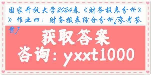 国家开放大学2024春《财务报表分析》作业四：财务报表综合分析[参考答案]