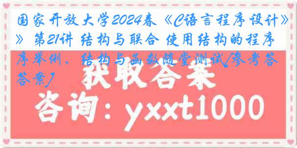 国家开放大学2024春《C语言程序设计》第21讲 结构与联合 使用结构的程序举例、结构与函数随堂测试[参考答案]