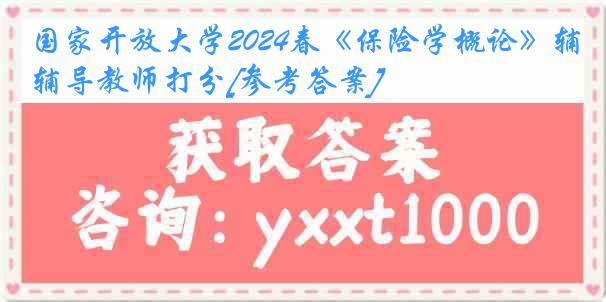 国家开放大学2024春《保险学概论》辅导教师打分[参考答案]