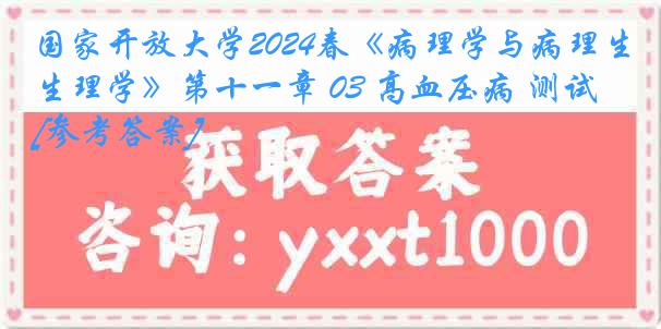 国家开放大学2024春《病理学与病理生理学》第十一章 03 高血压病 测试[参考答案]