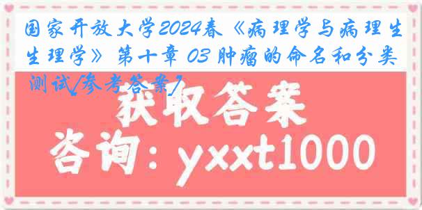 国家开放大学2024春《病理学与病理生理学》第十章 03 肿瘤的命名和分类 测试[参考答案]