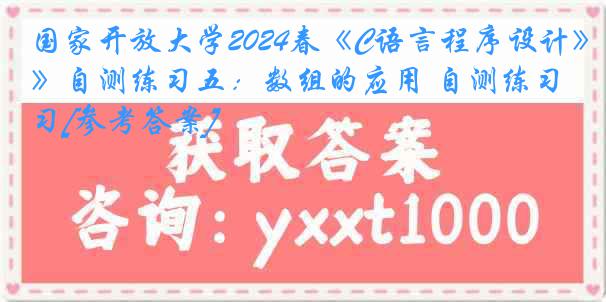 国家开放大学2024春《C语言程序设计》自测练习五：数组的应用 自测练习[参考答案]