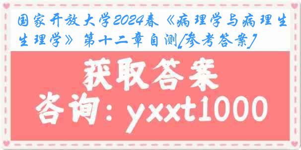 国家开放大学2024春《病理学与病理生理学》第十二章自测[参考答案]