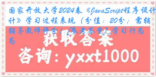 国家开放大学2024春《JavaScript程序设计》学习过程表现（分值：20分；需辅导教师评分）[参考答案]_学习行为