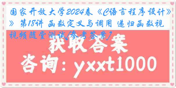 国家开放大学2024春《C语言程序设计》第18讲 函数定义与调用 递归函数视频随堂测试[参考答案]