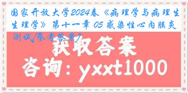 国家开放大学2024春《病理学与病理生理学》第十一章 05 感染性心内膜炎 测试[参考答案]