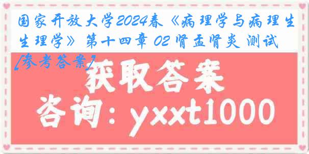 国家开放大学2024春《病理学与病理生理学》第十四章 02 肾盂肾炎 测试[参考答案]