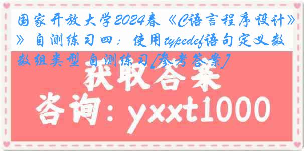 国家开放大学2024春《C语言程序设计》自测练习四：使用typedef语句定义数组类型 自测练习[参考答案]