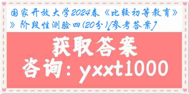 国家开放大学2024春《比较初等教育》阶段性测验四(20分)[参考答案]