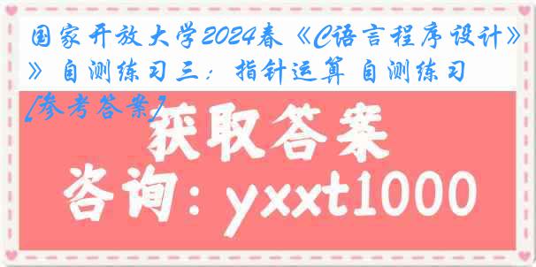 国家开放大学2024春《C语言程序设计》自测练习三：指针运算 自测练习[参考答案]