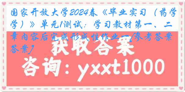 国家开放大学2024春《毕业实习（药学）》单元1测试：学习教材第一、二章内容后完成形成性作业一[参考答案]