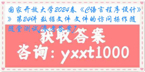 国家开放大学2024春《C语言程序设计》第24讲 数据文件 文件的访问操作随堂测试[参考答案]