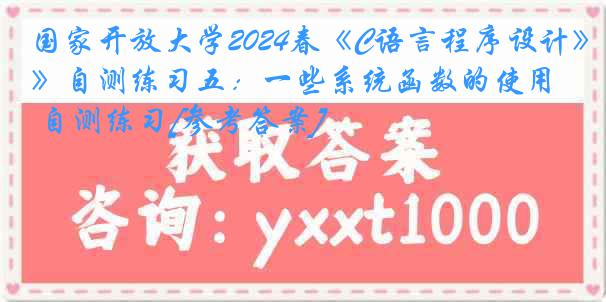 国家开放大学2024春《C语言程序设计》自测练习五：一些系统函数的使用 自测练习[参考答案]