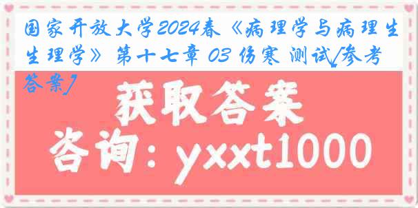 国家开放大学2024春《病理学与病理生理学》第十七章 03 伤寒 测试[参考答案]