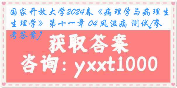 国家开放大学2024春《病理学与病理生理学》第十一章 04 风湿病 测试[参考答案]