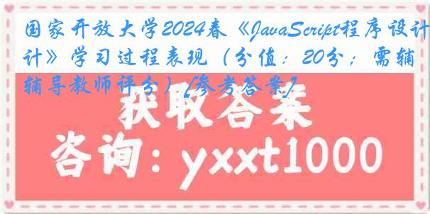 国家开放大学2024春《JavaScript程序设计》学习过程表现（分值：20分；需辅导教师评分）[参考答案]