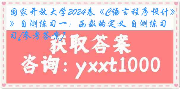 国家开放大学2024春《C语言程序设计》自测练习一：函数的定义 自测练习[参考答案]