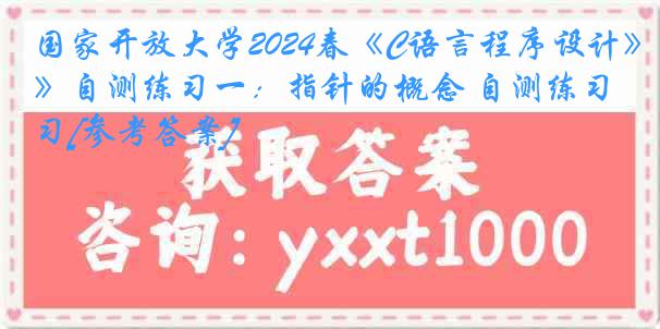 国家开放大学2024春《C语言程序设计》自测练习一：指针的概念 自测练习[参考答案]