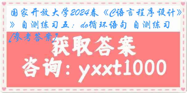 国家开放大学2024春《C语言程序设计》自测练习五：do循环语句 自测练习[参考答案]