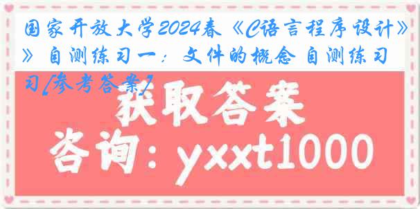 国家开放大学2024春《C语言程序设计》自测练习一：文件的概念 自测练习[参考答案]