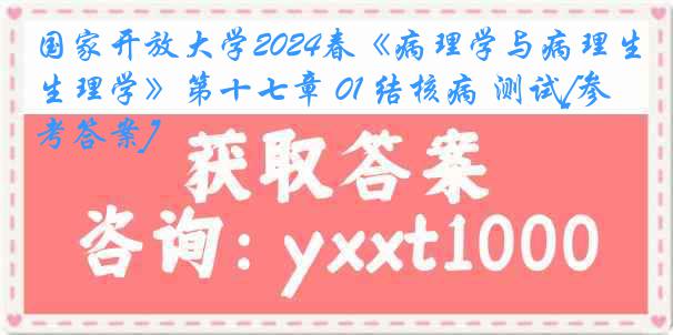 国家开放大学2024春《病理学与病理生理学》第十七章 01 结核病 测试[参考答案]