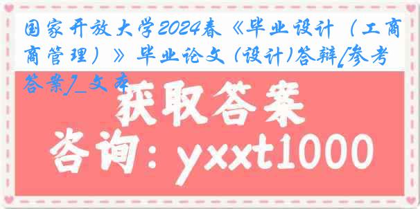 国家开放大学2024春《毕业设计（工商管理）》毕业论文 (设计)答辩[参考答案]_文本