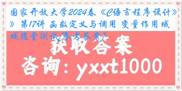 国家开放大学2024春《C语言程序设计》第17讲 函数定义与调用 变量作用域随堂测试[参考答案]