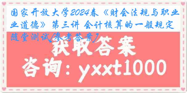 国家开放大学2024春《财会法规与职业道德》第三讲 会计核算的一般规定随堂测试[参考答案]