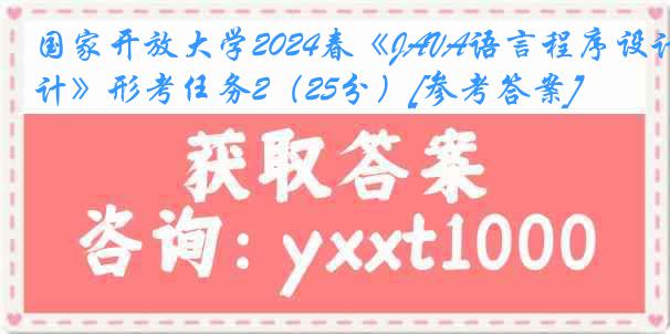 国家开放大学2024春《JAVA语言程序设计》形考任务2（25分）[参考答案]