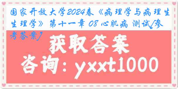 国家开放大学2024春《病理学与病理生理学》第十一章 08 心肌病 测试[参考答案]