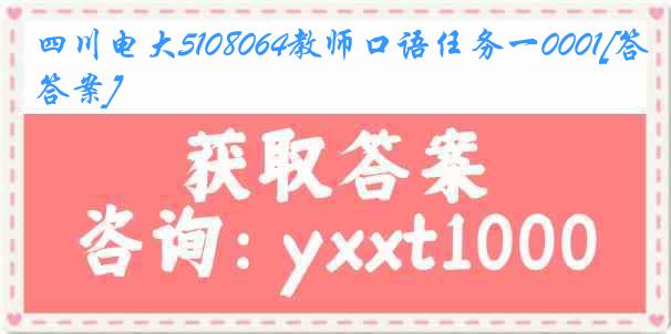 四川电大5108064教师口语任务一0001[答案]