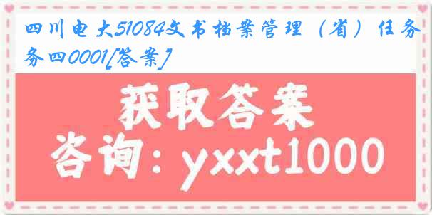 四川电大51084文书档案管理（省）任务四0001[答案]