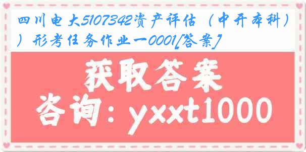 四川电大5107342资产评估（中开本科）形考任务作业一0001[答案]