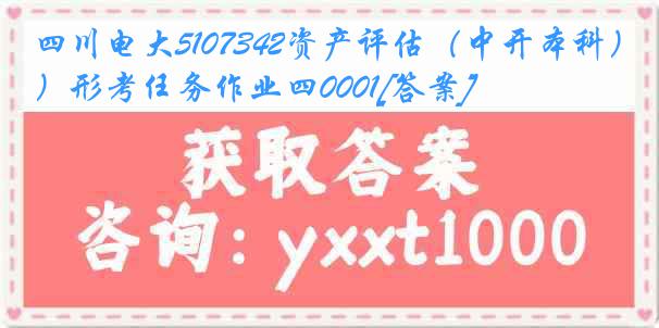 四川电大5107342资产评估（中开本科）形考任务作业四0001[答案]