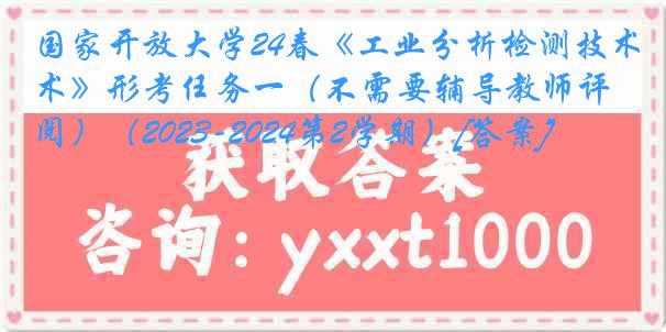 国家开放大学24春《工业分析检测技术》形考任务一（不需要辅导教师评阅）（2023-2024第2学期）[答案]