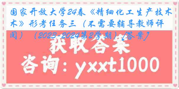 国家开放大学24春《精细化工生产技术》形考任务三（不需要辅导教师评阅）（2023-2024第2学期）[答案]